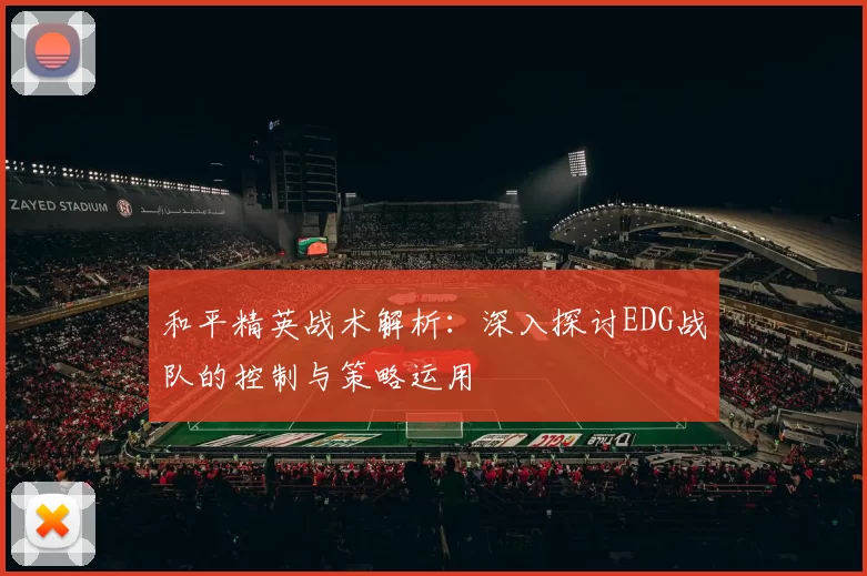 和平精英战术解析：深入探讨EDG战队的控制与策略运用