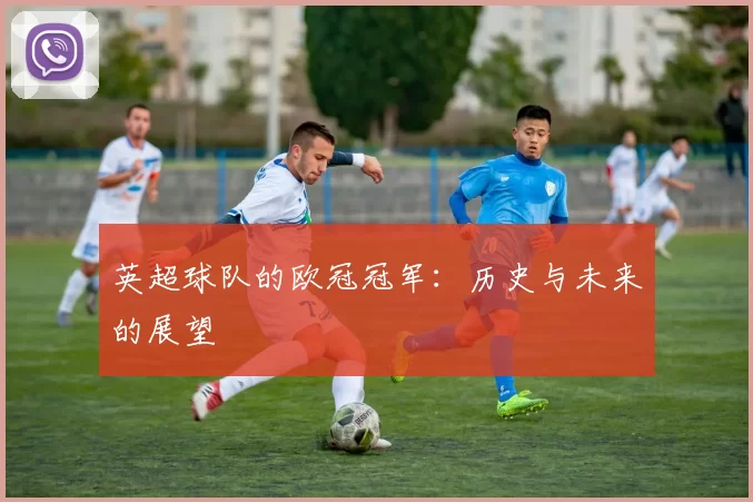 英超球队的欧冠冠军：历史与未来的展望