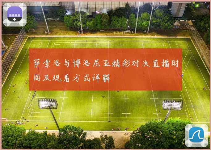 萨索洛与博洛尼亚精彩对决直播时间及观看方式详解