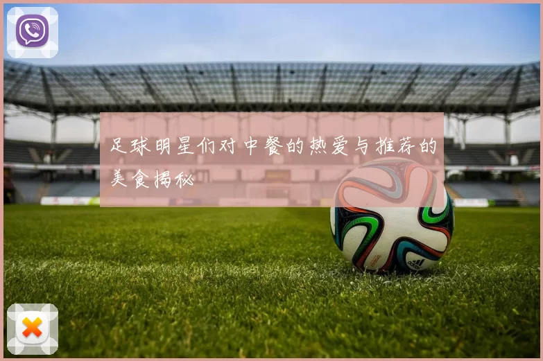 足球明星们对中餐的热爱与推荐的美食揭秘