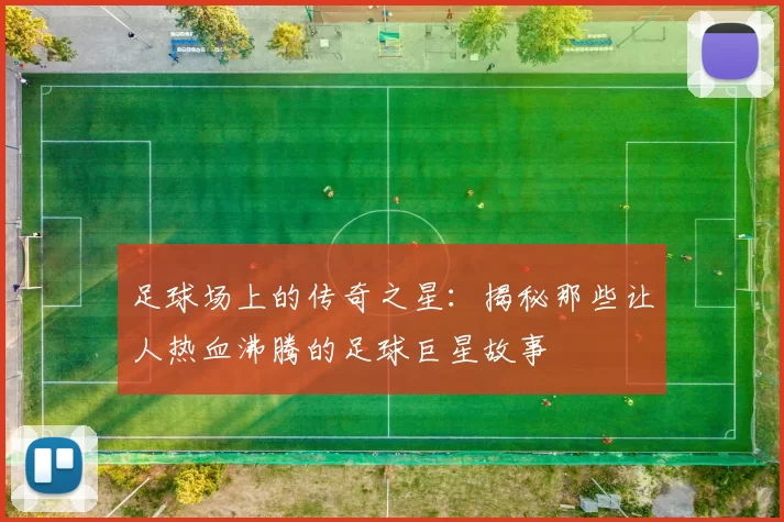 足球场上的传奇之星：揭秘那些让人热血沸腾的足球巨星故事
