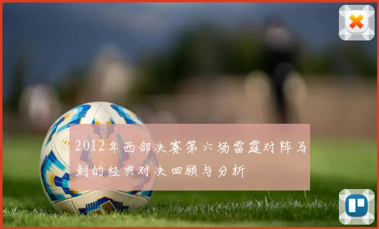 2012年西部决赛第六场雷霆对阵马刺的经典对决回顾与分析