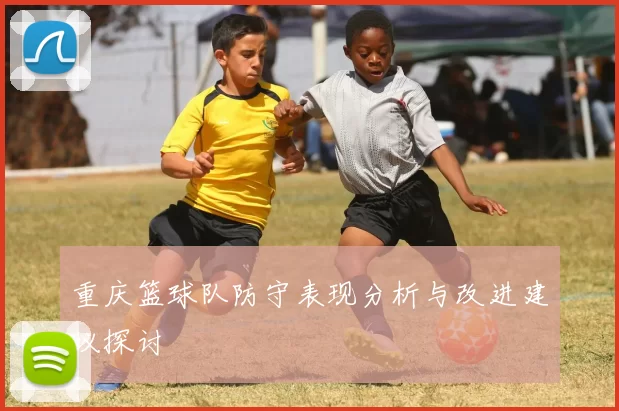 重庆篮球队防守表现分析与改进建议探讨