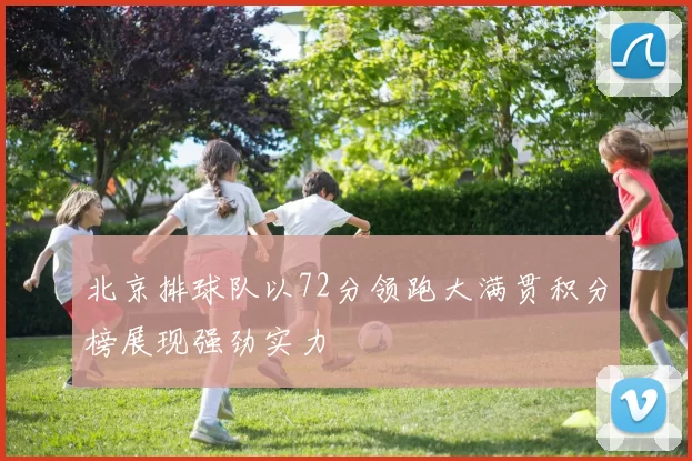 北京排球队以72分领跑大满贯积分榜展现强劲实力