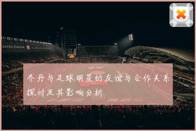 乔丹与足球明星的友谊与合作关系探讨及其影响分析
