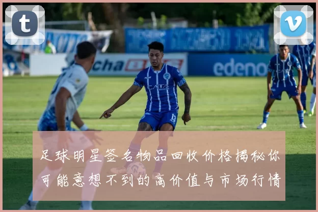 足球明星签名物品回收价格揭秘你可能意想不到的高价值与市场行情