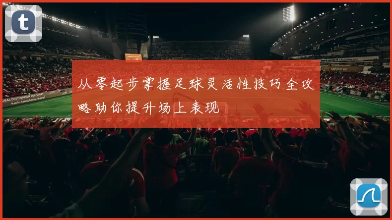 从零起步掌握足球灵活性技巧全攻略助你提升场上表现