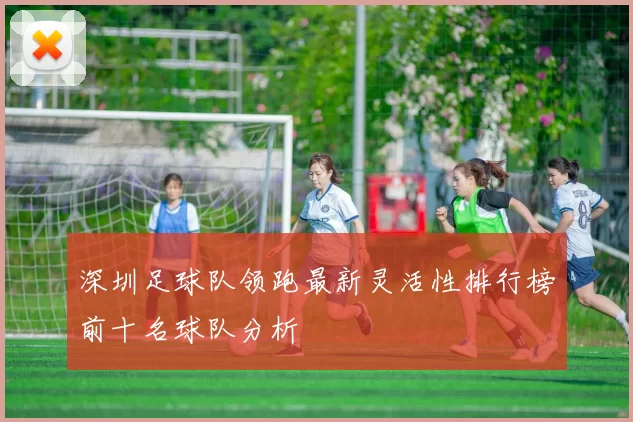 深圳足球队领跑最新灵活性排行榜前十名球队分析