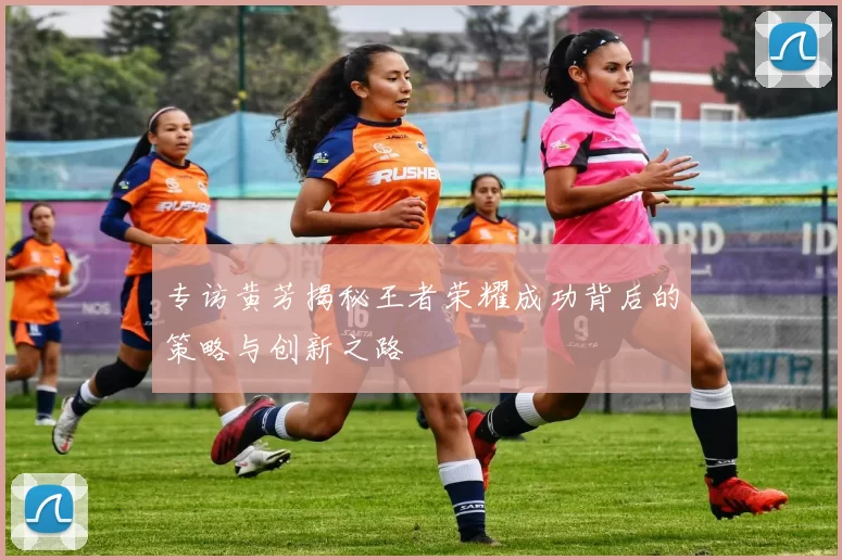 专访黄芳揭秘王者荣耀成功背后的策略与创新之路