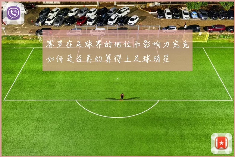 赛罗在足球界的地位和影响力究竟如何是否真的算得上足球明星
