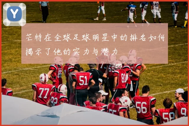 芒特在全球足球明星中的排名如何揭示了他的实力与潜力