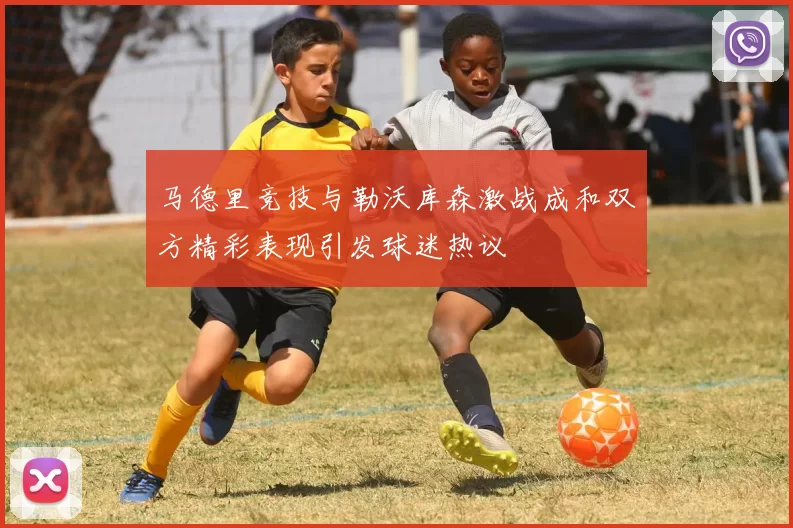 马德里竞技与勒沃库森激战成和双方精彩表现引发球迷热议