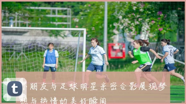 小朋友与足球明星亲密合影展现梦想与热情的美好瞬间