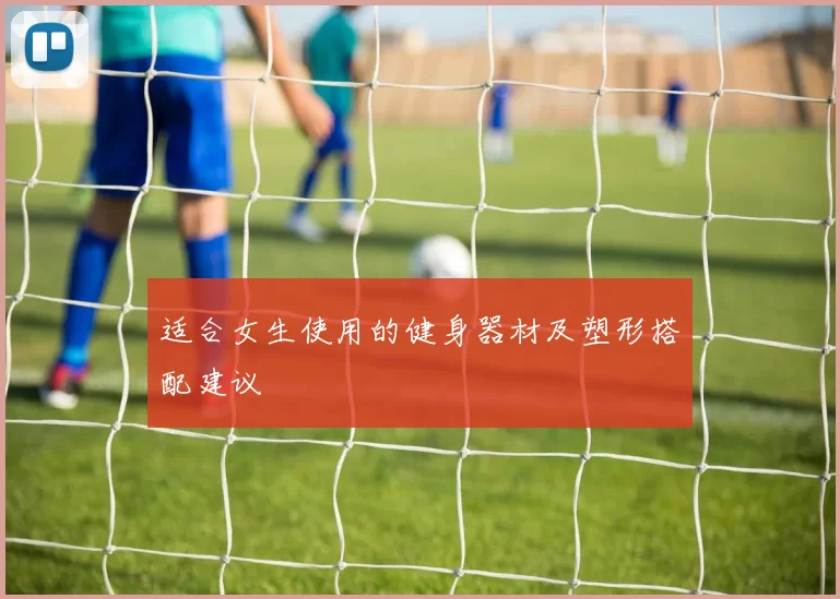 适合女生使用的健身器材及塑形搭配建议