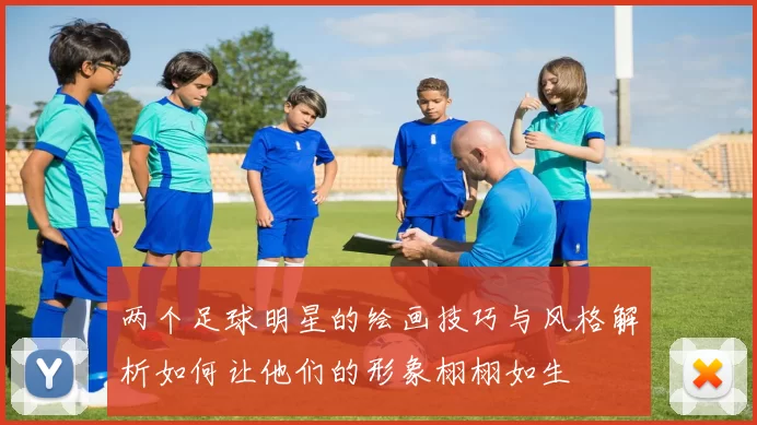两个足球明星的绘画技巧与风格解析如何让他们的形象栩栩如生