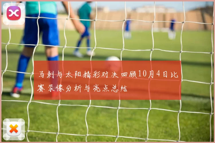 马刺与太阳精彩对决回顾10月4日比赛录像分析与亮点总结