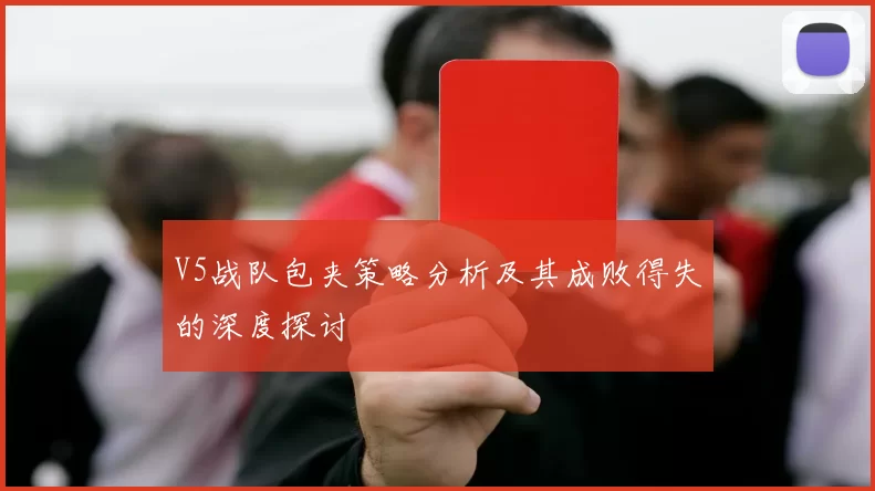 V5战队包夹策略分析及其成败得失的深度探讨