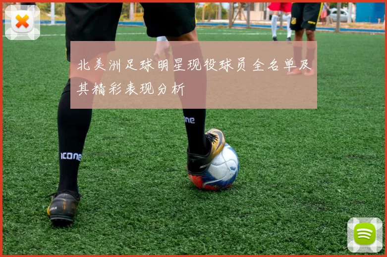 北美洲足球明星现役球员全名单及其精彩表现分析