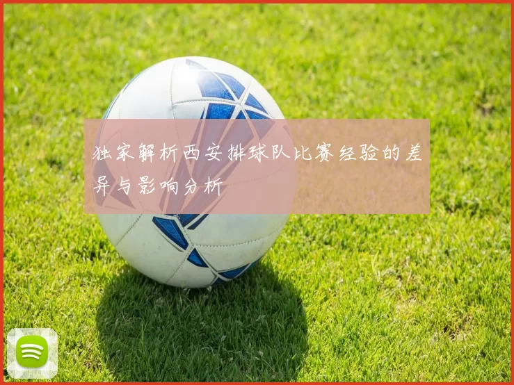 独家解析西安排球队比赛经验的差异与影响分析