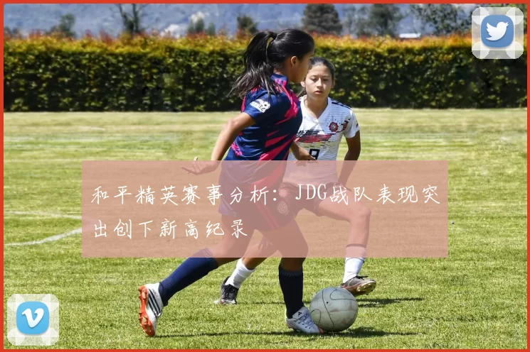 和平精英赛事分析：JDG战队表现突出创下新高纪录