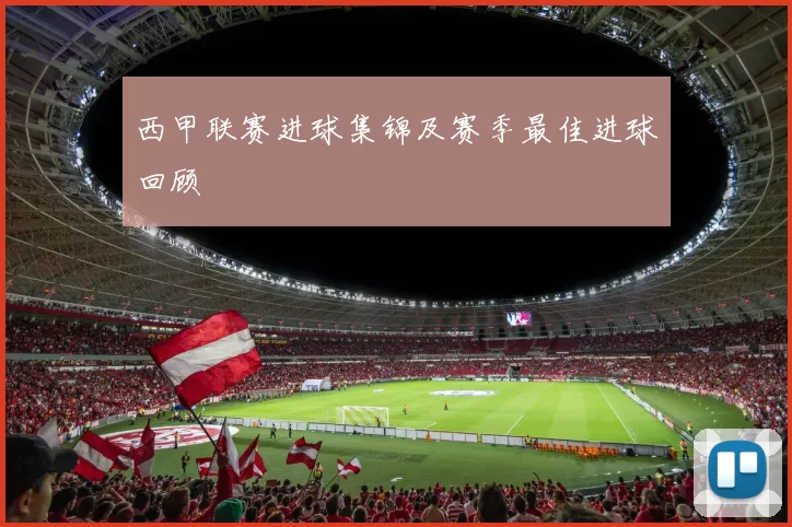 西甲联赛进球集锦及赛季最佳进球回顾