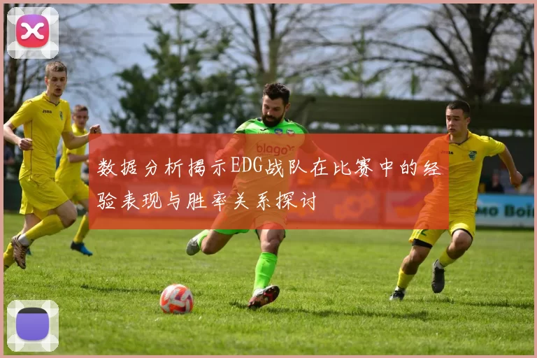 数据分析揭示EDG战队在比赛中的经验表现与胜率关系探讨