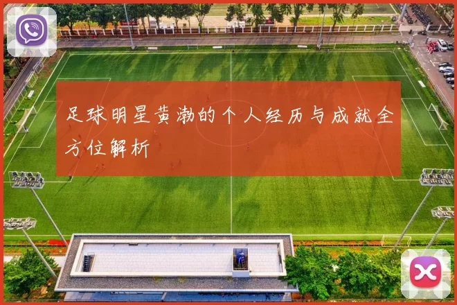 足球明星黄渤的个人经历与成就全方位解析