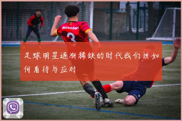 足球明星逐渐稀缺的时代我们该如何看待与应对