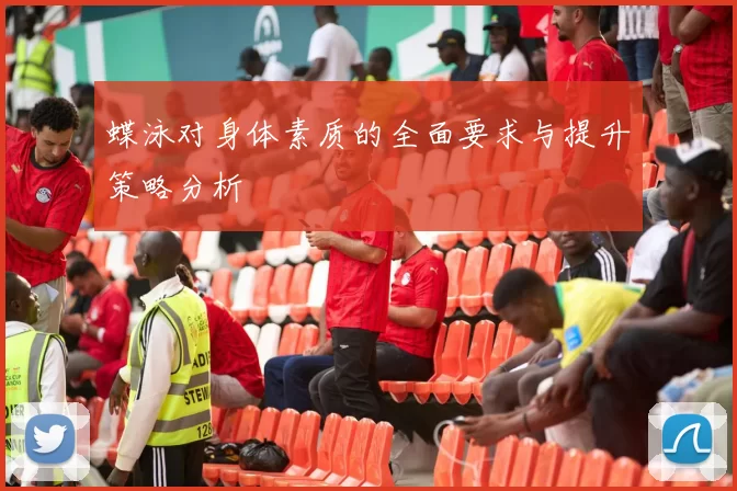 蝶泳对身体素质的全面要求与提升策略分析