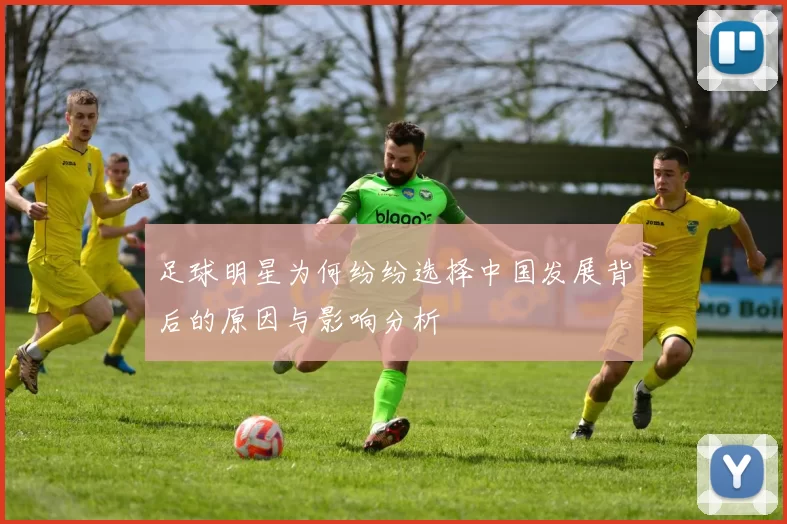 足球明星为何纷纷选择中国发展背后的原因与影响分析