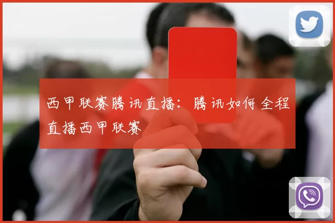 西甲联赛腾讯直播：腾讯如何全程直播西甲联赛