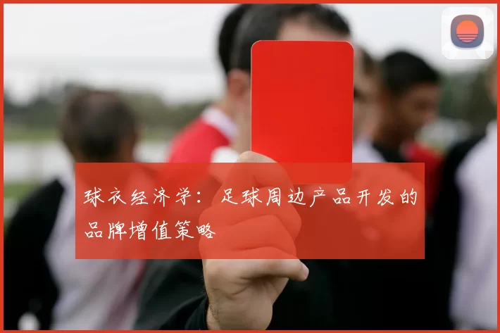 球衣经济学：足球周边产品开发的品牌增值策略