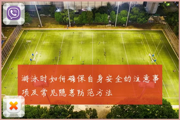 游泳时如何确保自身安全的注意事项及常见隐患防范方法