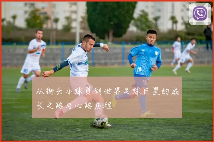 从街头小球员到世界足球巨星的成长之路与心路历程
