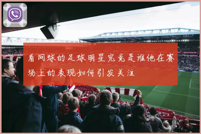 看网球的足球明星究竟是谁他在赛场上的表现如何引发关注