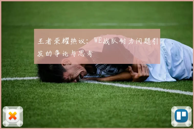 王者荣耀热议：WE战队耐力问题引发的争论与思考