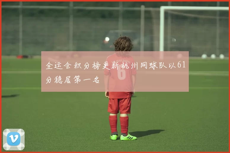 全运会积分榜更新杭州网球队以61分稳居第一名