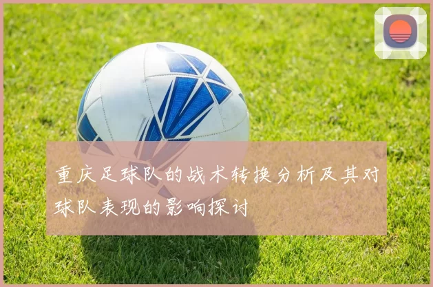 重庆足球队的战术转换分析及其对球队表现的影响探讨