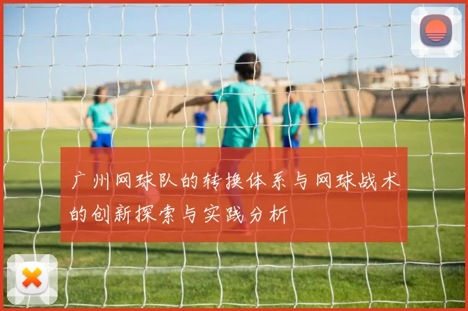 广州网球队的转换体系与网球战术的创新探索与实践分析