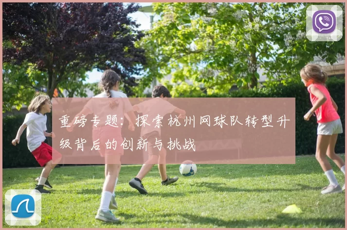 重磅专题：探索杭州网球队转型升级背后的创新与挑战