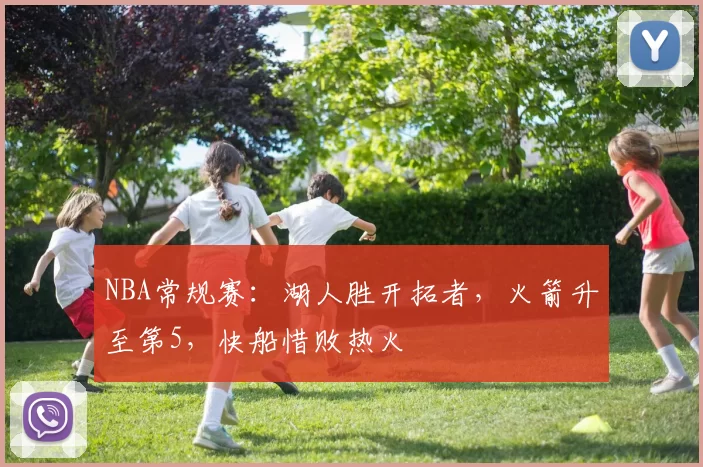 NBA常规赛：湖人胜开拓者，火箭升至第5，快船惜败热火