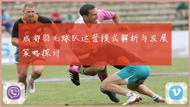 成都羽毛球队运营模式解析与发展策略探讨