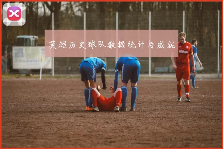 英超历史球队数据统计与成就