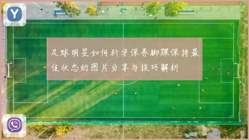 足球明星如何科学保养脚踝保持最佳状态的图片分享与技巧解析
