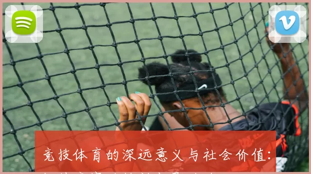 竞技体育的深远意义与社会价值：超越竞赛的精神与影响力