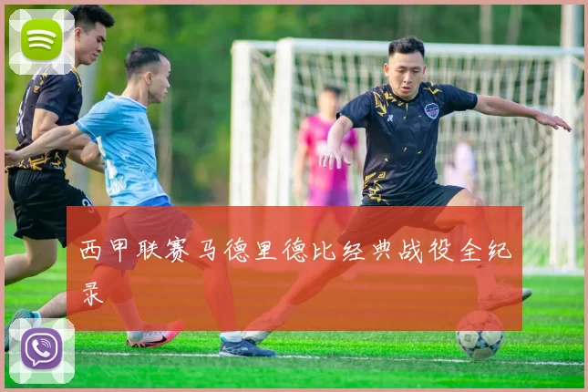 西甲联赛马德里德比经典战役全纪录