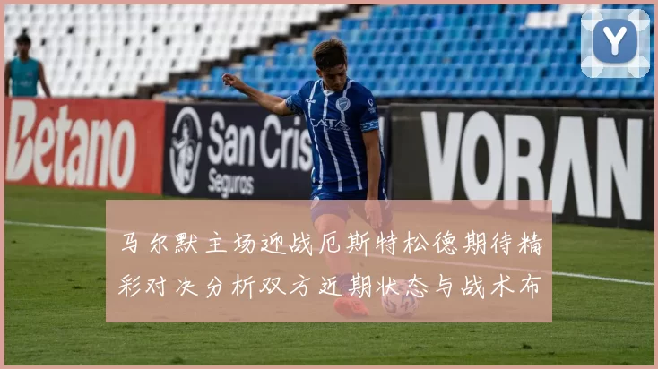 马尔默主场迎战厄斯特松德期待精彩对决分析双方近期状态与战术布局