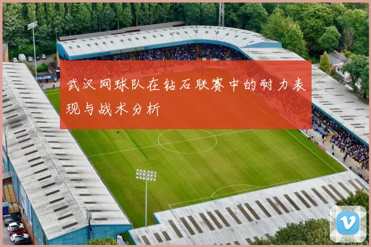 武汉网球队在钻石联赛中的耐力表现与战术分析