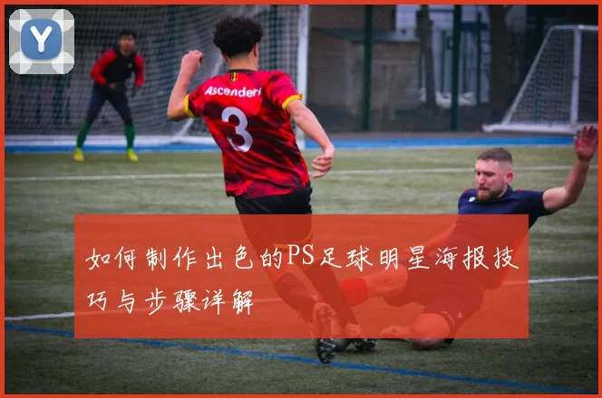 如何制作出色的PS足球明星海报技巧与步骤详解