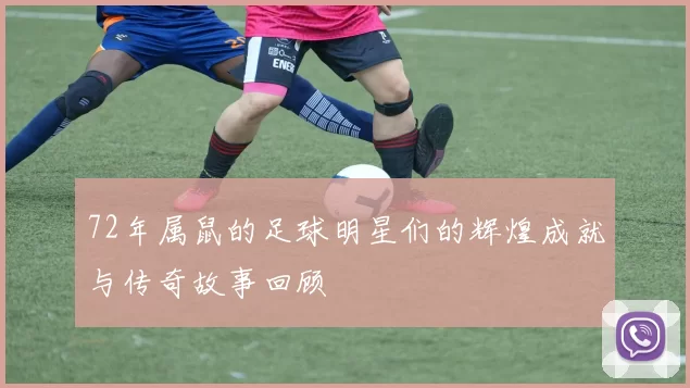 72年属鼠的足球明星们的辉煌成就与传奇故事回顾